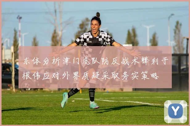 东体分析津门虎队防反战术锋利于根伟应对外界质疑采取务实策略