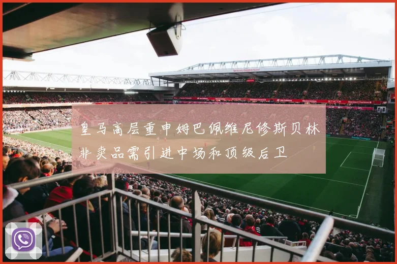 皇马高层重申姆巴佩维尼修斯贝林非卖品需引进中场和顶级后卫