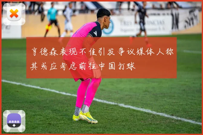 亨德森表现不佳引发争议媒体人称其或应考虑前往中国打球